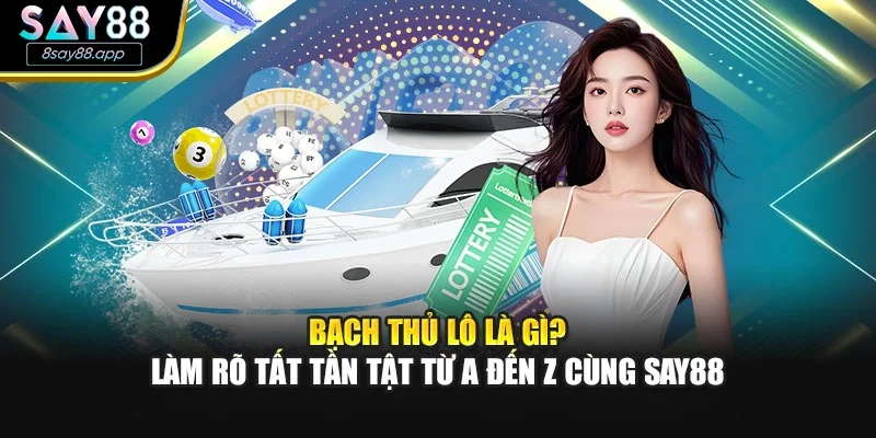 Bạch Thủ Lô Là Gì? Làm Rõ Tất Tần Tật Từ A Đến Z Cùng SAY88
