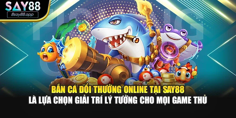 Bắn cá đổi thưởng online tại SAY88 là lựa chọn giải trí lý tưởng cho mọi game thủ