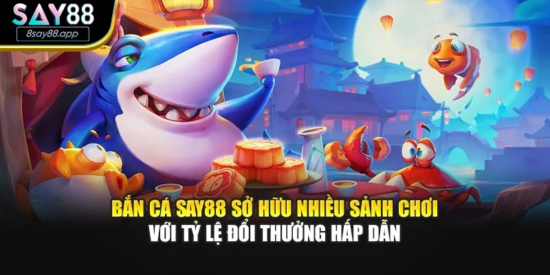 Bắn cá SAY88 sở hữu nhiều sảnh chơi với tỷ lệ đổi thưởng hấp dẫn