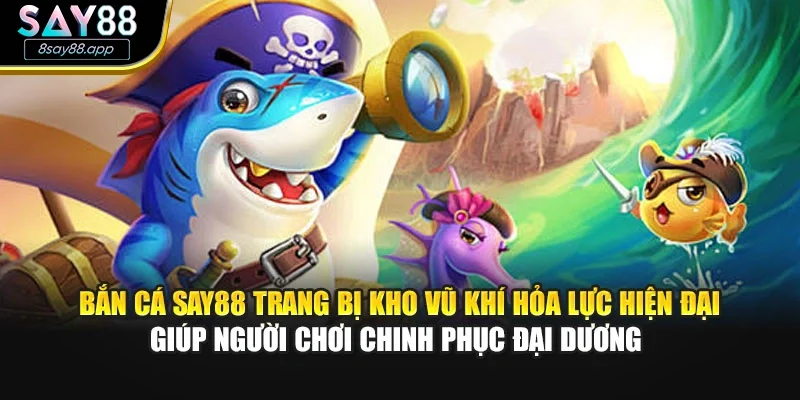 Bắn cá SAY88 trang bị kho vũ khí hỏa lực hiện đại giúp người chơi chinh phục đại dương