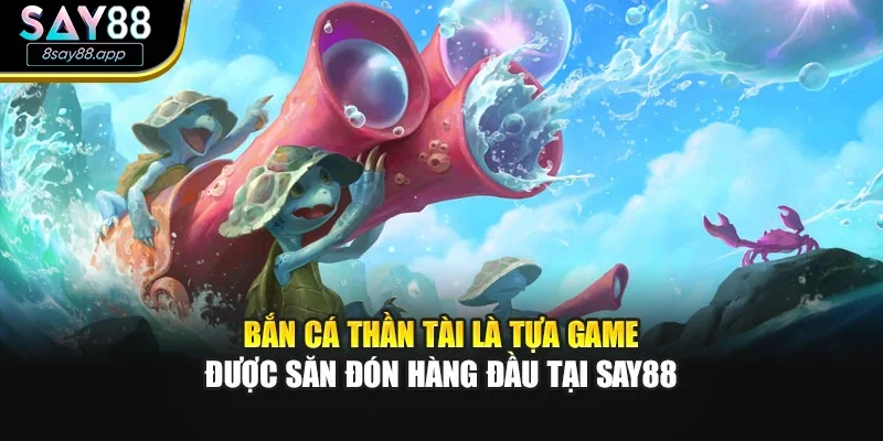Bắn cá thần tài là tựa game được săn đón hàng đầu tại SAY88