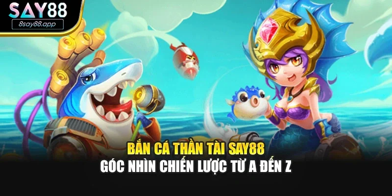Bắn Cá Thần Tài SAY88 – Góc Nhìn Chiến Lược Từ A Đến Z