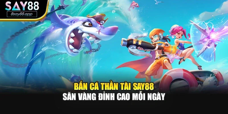 Bắn Cá Thần Tài SAY88 – Săn Vàng Đỉnh Cao Mỗi Ngày