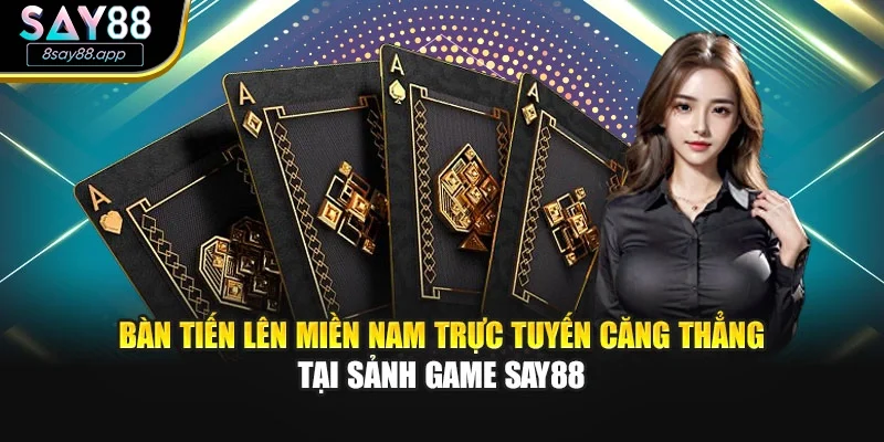 Bàn tiến lên miền nam trực tuyến căng thẳng tại sảnh game SAY88
