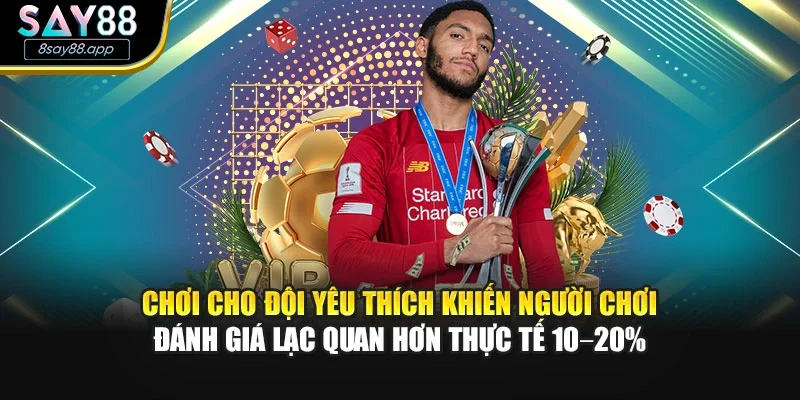 Chơi cho đội yêu thích khiến người chơi đánh giá lạc quan hơn thực tế 10–20%