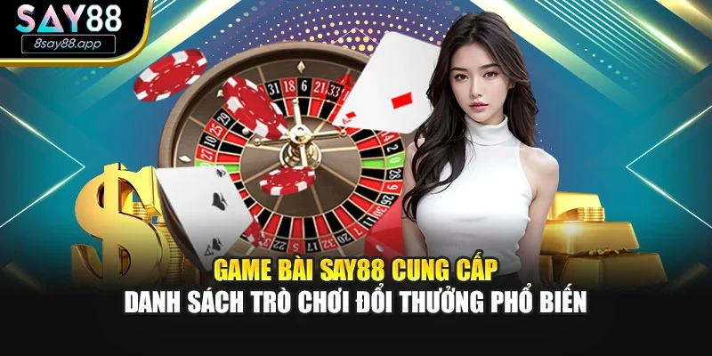 Game bài SAY88 cung cấp danh sách trò chơi đổi thưởng phổ biến