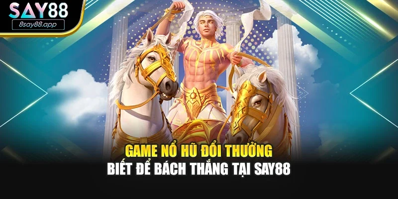 Game Nổ Hũ Đổi Thưởng – Biết Để Bách Thắng Tại SAY88
