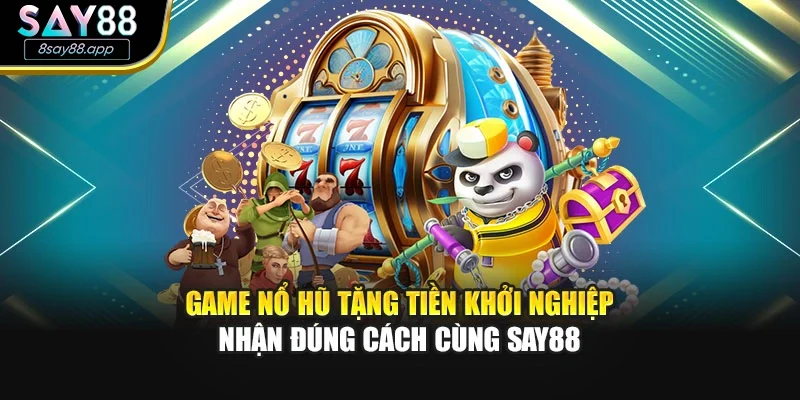Game Nổ Hũ Tặng Tiền Khởi Nghiệp – Nhận Đúng Cách Cùng SAY88