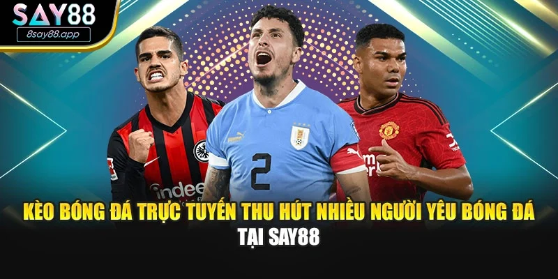 Kèo bóng đá trực tuyến thu hút nhiều người yêu bóng đá tại SAY88