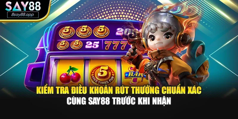 Kiểm tra điều khoản rút thưởng chuẩn xác cùng SAY88 trước khi nhận