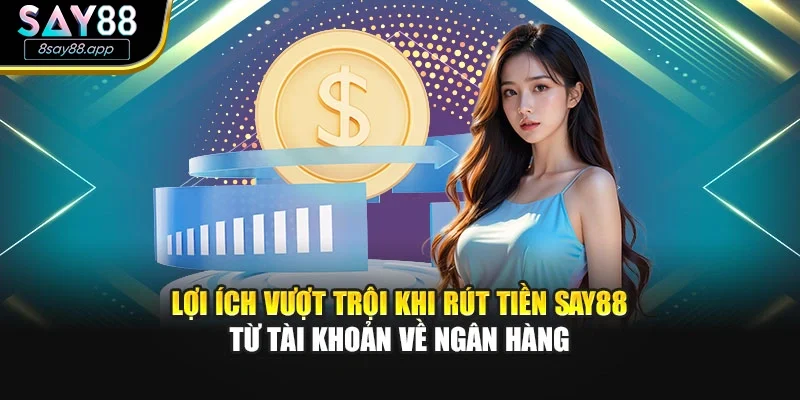 Lợi ích vượt trội khi rút tiền SAY88 từ tài khoản về ngân hàng
