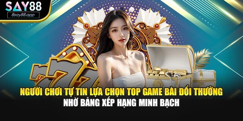 Người chơi tự tin lựa chọn top game bài đổi thưởng nhờ bảng xếp hạng minh bạch