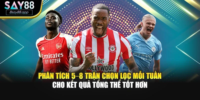 Phân tích 5–8 trận chọn lọc mỗi tuần cho kết quả tổng thể tốt hơn