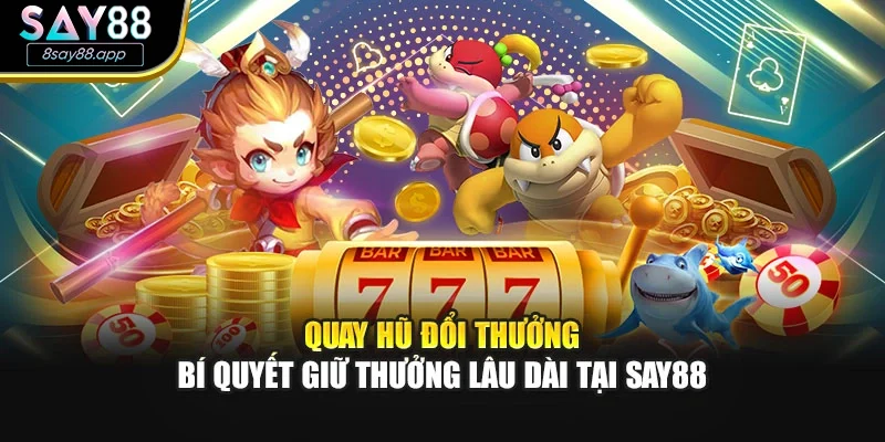 Quay Hủ Đổi Thưởng – Bí Quyết Giữ Thưởng Lâu Dài Tại SAY88