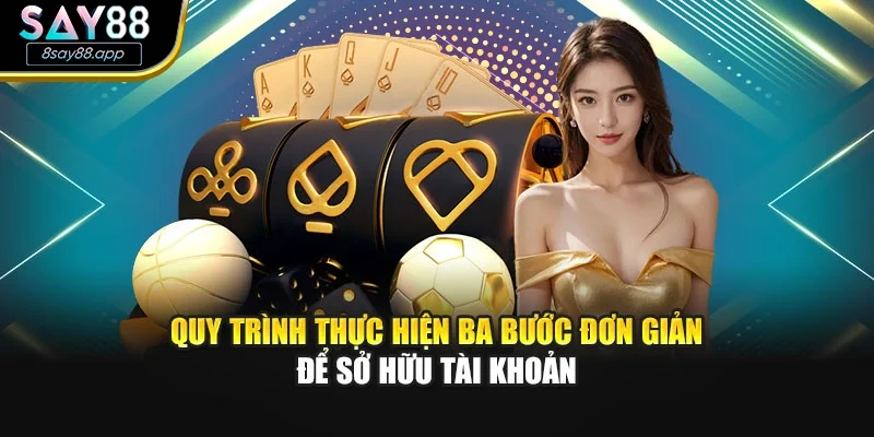 Quy trình thực hiện ba bước đơn giản để sở hữu tài khoản