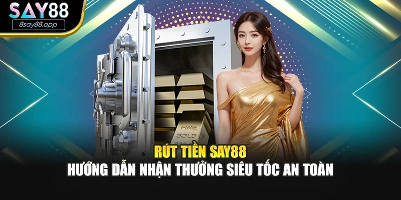 Rút Tiền SAY88 - Hướng Dẫn Nhận Thưởng Siêu Tốc An Toàn
