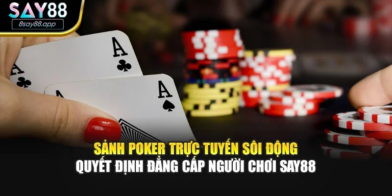 Sảnh poker trực tuyến sôi động quyết định đẳng cấp người chơi SAY88