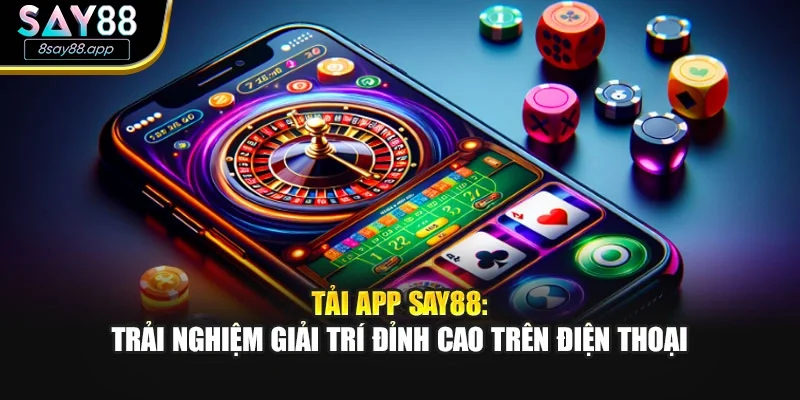 Tải App SAY88: Trải Nghiệm Giải Trí Đỉnh Cao Trên Điện Thoại