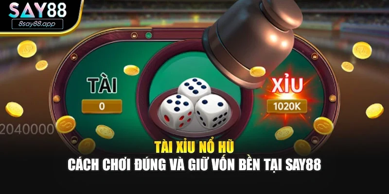 Tài Xỉu Nổ Hũ – Cách Chơi Đúng Và Giữ Vốn Bền Tại SAY88