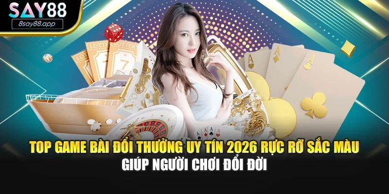 Top game bài đổi thưởng uy tín 2026 rực rỡ sắc màu giúp người chơi đổi đời