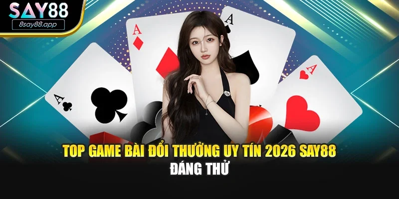 Top Game Bài Đổi Thưởng Uy Tín 2026 SAY88 Đáng Thử