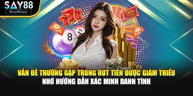 Vấn đề thường gặp trong rút tiền được giảm thiểu nhờ hướng dẫn xác minh danh tính