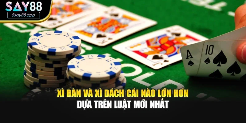 Xì bàn và xì dách cái nào lớn hơn dựa trên luật mới nhất