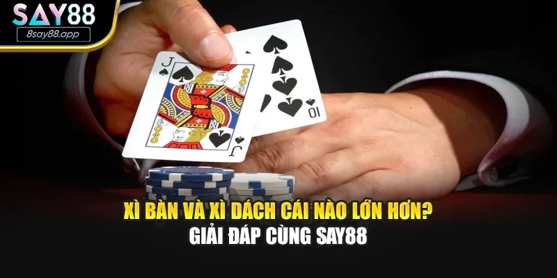 Xì Bàn Và Xì Dách Cái Nào Lớn Hơn? Giải Đáp Cùng SAY88